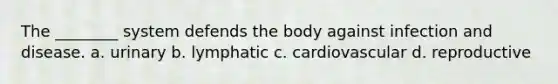 The ________ system defends the body against infection and disease. a. urinary b. lymphatic c. cardiovascular d. reproductive