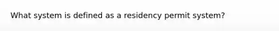 What system is defined as a residency permit system?