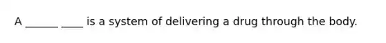 A ______ ____ is a system of delivering a drug through the body.