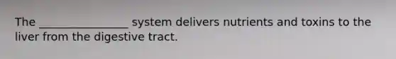 The ________________ system delivers nutrients and toxins to the liver from the digestive tract.