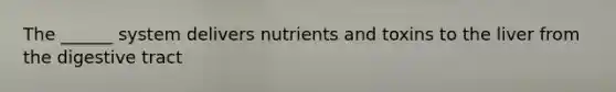 The ______ system delivers nutrients and toxins to the liver from the digestive tract