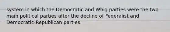 system in which the Democratic and Whig parties were the two main political parties after the decline of Federalist and Democratic-Republican parties.