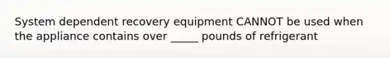 System dependent recovery equipment CANNOT be used when the appliance contains over _____ pounds of refrigerant