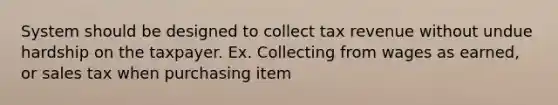 System should be designed to collect tax revenue without undue hardship on the taxpayer. Ex. Collecting from wages as earned, or sales tax when purchasing item