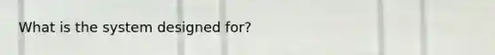 What is the system designed for?