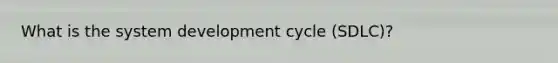 What is the system development cycle (SDLC)?