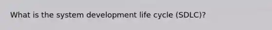 What is the system development life cycle (SDLC)?