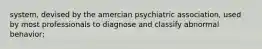 system, devised by the amercian psychiatric association, used by most professionals to diagnose and classify abnormal behavior;