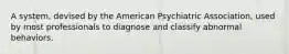 A system, devised by the American Psychiatric Association, used by most professionals to diagnose and classify abnormal behaviors.