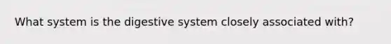 What system is the digestive system closely associated with?