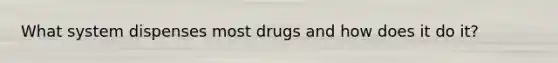 What system dispenses most drugs and how does it do it?