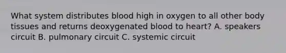 What system distributes blood high in oxygen to all other body tissues and returns deoxygenated blood to heart? A. speakers circuit B. pulmonary circuit C. systemic circuit