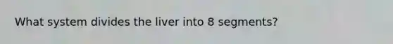 What system divides the liver into 8 segments?