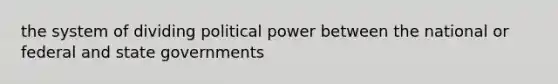 the system of dividing political power between the national or federal and state governments