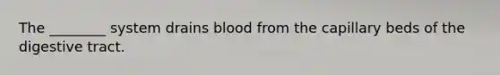 The ________ system drains blood from the capillary beds of the digestive tract.