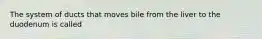 The system of ducts that moves bile from the liver to the duodenum is called