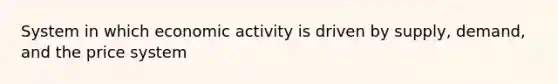 System in which <a href='https://www.questionai.com/knowledge/kyy3BFAb0B-economic-activity' class='anchor-knowledge'>economic activity</a> is driven by supply, demand, and the price system