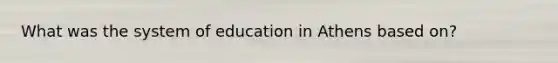 What was the system of education in Athens based on?
