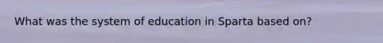 What was the system of education in Sparta based on?