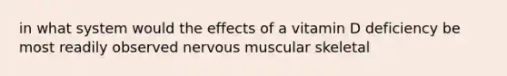 in what system would the effects of a vitamin D deficiency be most readily observed nervous muscular skeletal