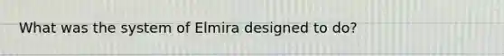 What was the system of Elmira designed to do?