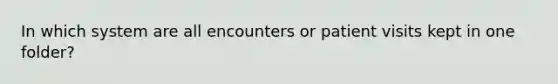 In which system are all encounters or patient visits kept in one folder?