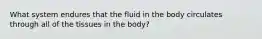 What system endures that the fluid in the body circulates through all of the tissues in the body?