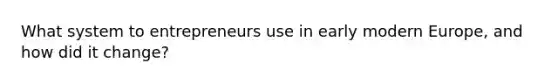 What system to entrepreneurs use in early modern Europe, and how did it change?