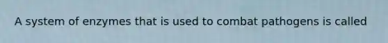 A system of enzymes that is used to combat pathogens is called