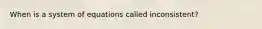 When is a system of equations called inconsistent?