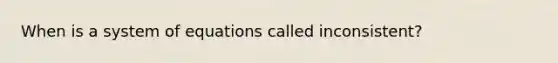 When is a system of equations called inconsistent?