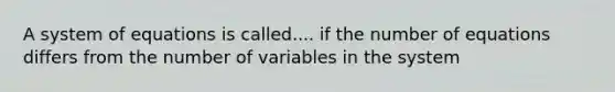 A system of equations is called.... if the number of equations differs from the number of variables in the system