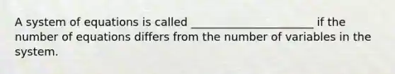 A system of equations is called ______________________ if the number of equations differs from the number of variables in the system.