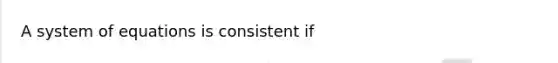 A system of equations is consistent if