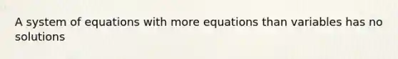 A system of equations with more equations than variables has no solutions