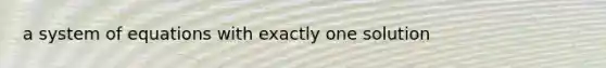 a system of equations with exactly one solution