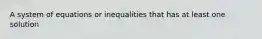 A system of equations or inequalities that has at least one solution