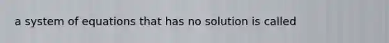 a system of equations that has no solution is called