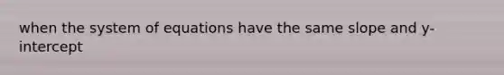 when the system of equations have the same slope and y-intercept