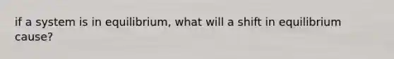 if a system is in equilibrium, what will a shift in equilibrium cause?