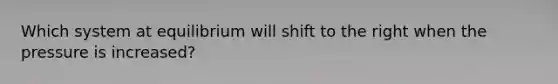 Which system at equilibrium will shift to the right when the pressure is increased?