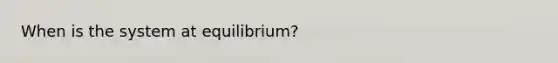 When is the system at equilibrium?