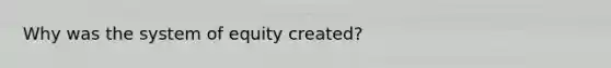 Why was the system of equity created?