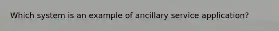 Which system is an example of ancillary service application?