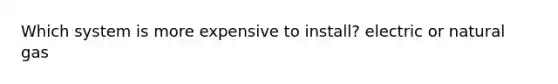 Which system is more expensive to install? electric or natural gas