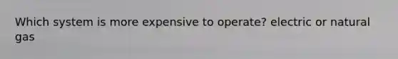 Which system is more expensive to operate? electric or natural gas