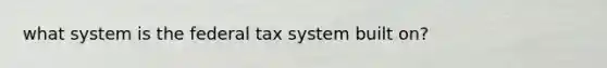 what system is the federal tax system built on?