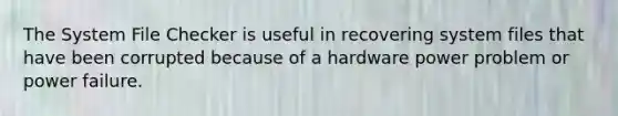 The System File Checker is useful in recovering system files that have been corrupted because of a hardware power problem or power failure.