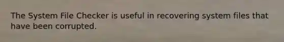The System File Checker is useful in recovering system files that have been corrupted.