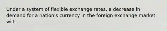 Under a system of flexible exchange rates, a decrease in demand for a nation's currency in the foreign exchange market will: